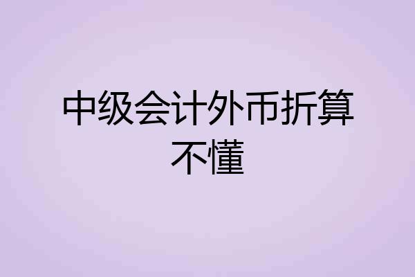 中级会计外币折算不懂