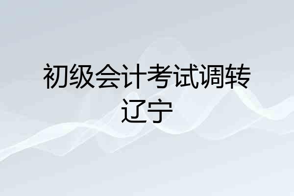 初级会计考试调转辽宁