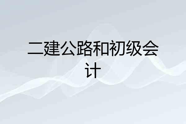 二建公路和初级会计