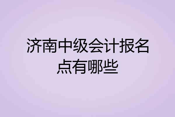济南中级会计报名点有哪些