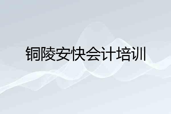 铜陵安快会计培训