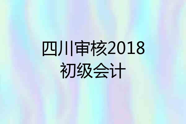 四川审核2018初级会计