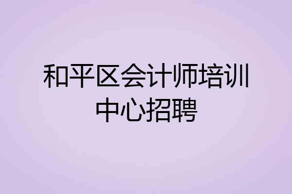 和平区会计师培训中心招聘