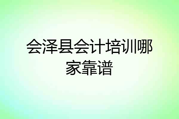 会泽县会计培训哪家靠谱