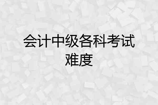 会计中级各科考试难度
