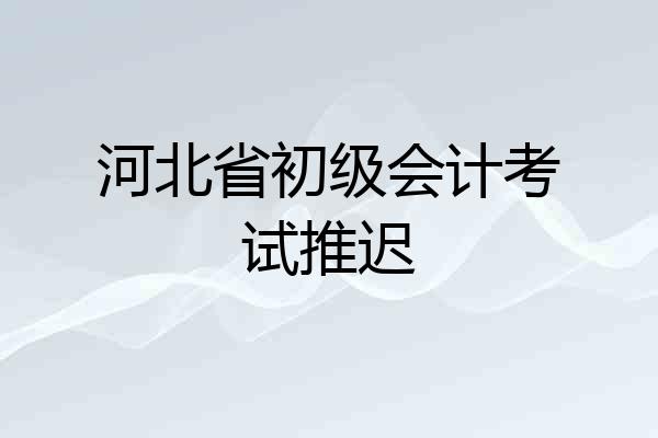 河北省初级会计考试推迟