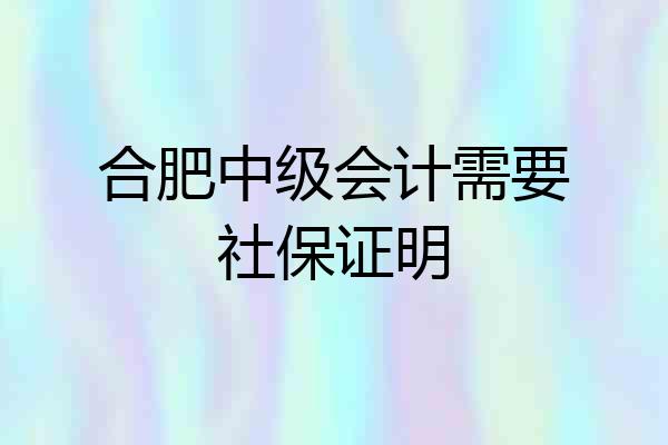 合肥中级会计需要社保证明