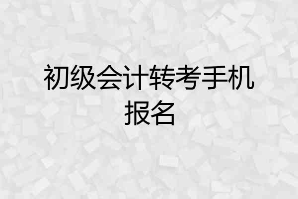 初级会计转考手机报名