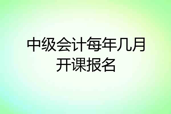 中级会计每年几月开课报名