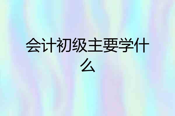 会计初级主要学什么