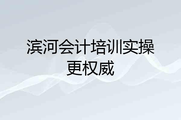 滨河会计培训实操更权威