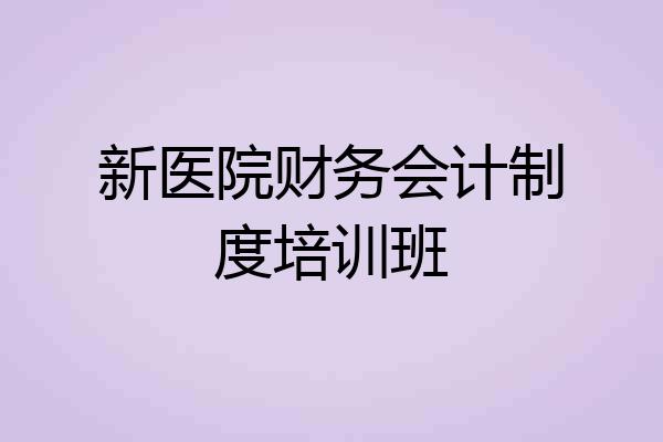 新医院财务会计制度培训班