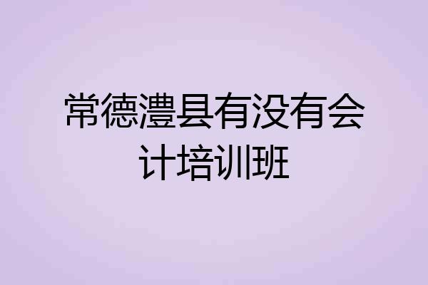 常德澧县有没有会计培训班