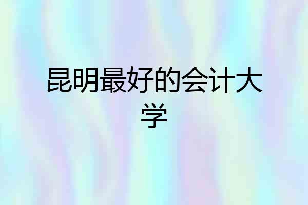 昆明最好的会计大学