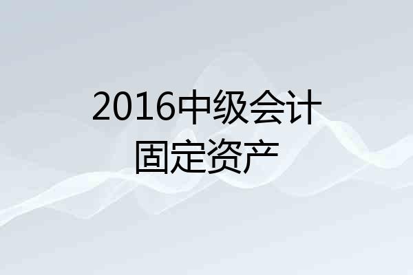 2016中级会计固定资产