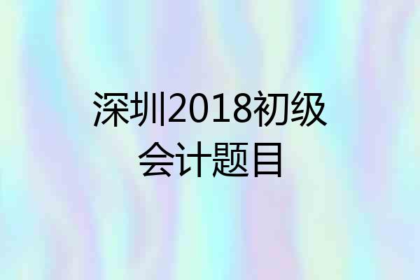 深圳2018初级会计题目