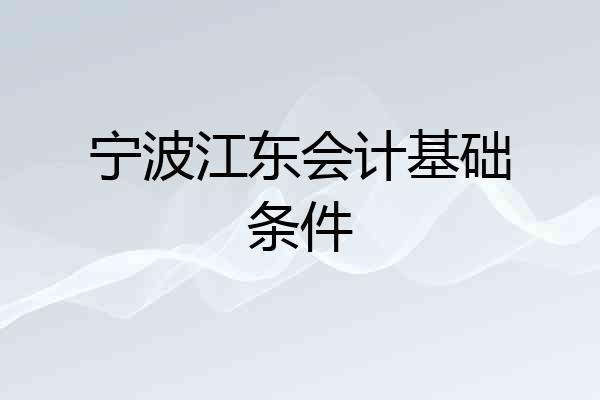 宁波江东会计基础条件