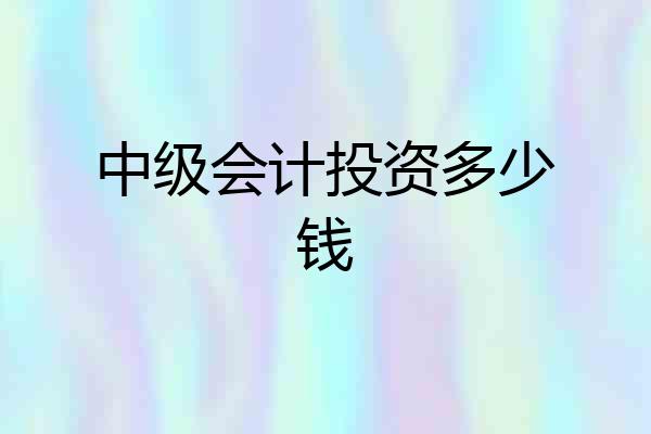 中级会计投资多少钱