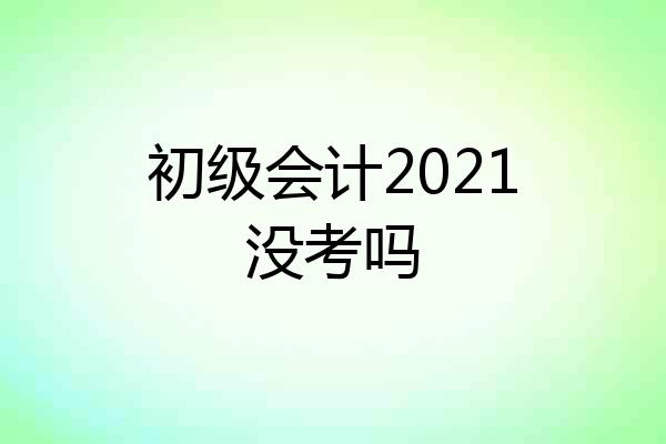 初级会计2021没考吗
