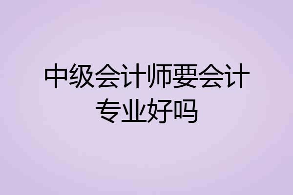 中级会计师要会计专业好吗