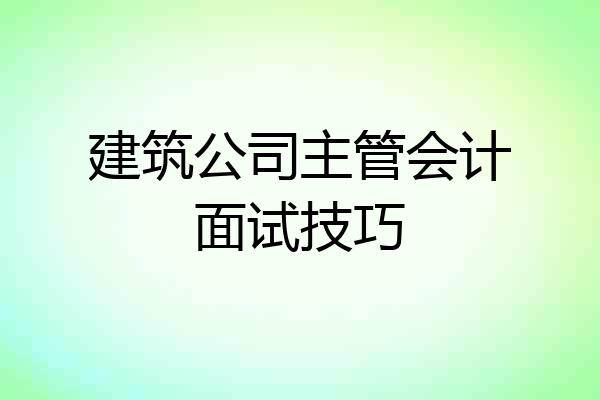 建筑公司主管会计面试技巧