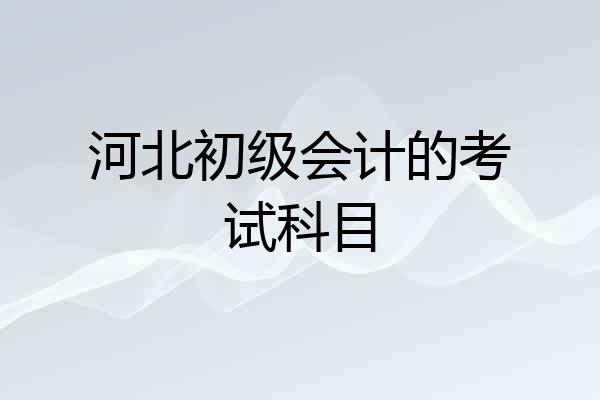 河北初级会计的考试科目