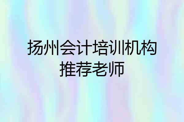 扬州会计培训机构推荐老师
