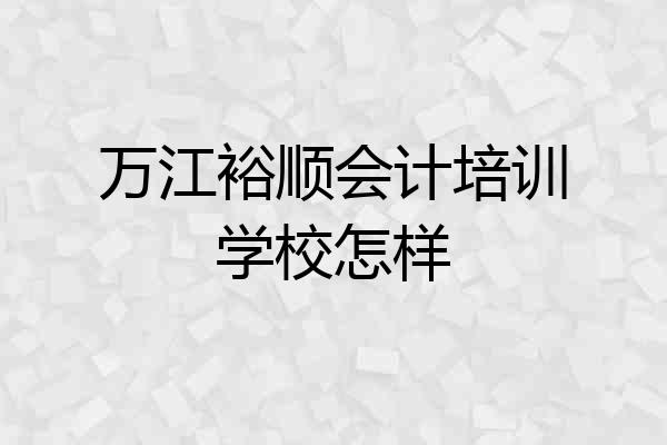 万江裕顺会计培训学校怎样