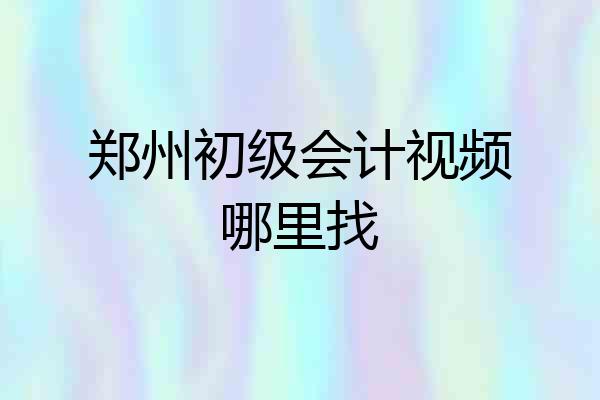 郑州初级会计视频哪里找
