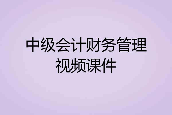中级会计财务管理视频课件