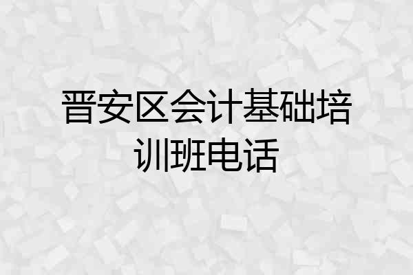 晋安区会计基础培训班电话