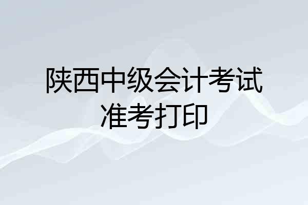 陕西中级会计考试准考打印