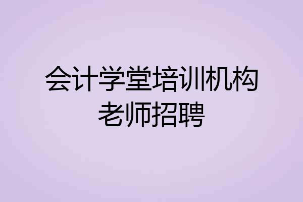会计学堂培训机构老师招聘