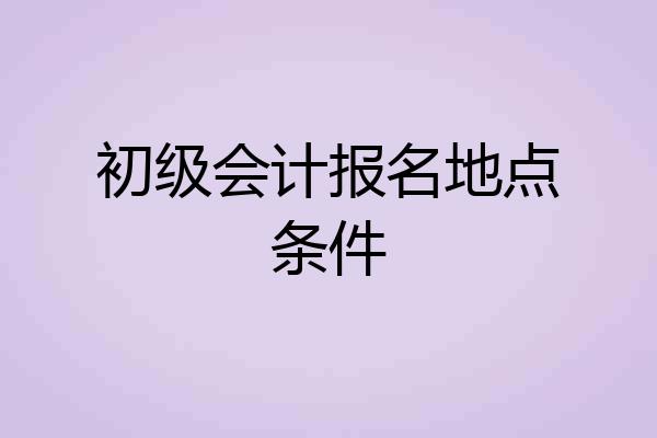 初级会计报名地点条件