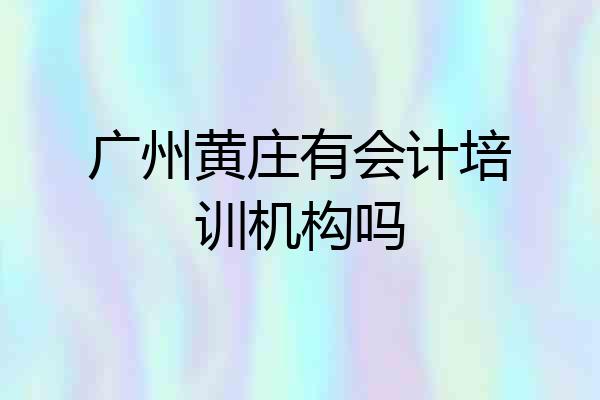 广州黄庄有会计培训机构吗