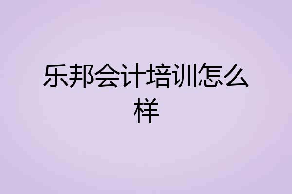 乐邦会计培训怎么样