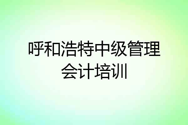 呼和浩特中级管理会计培训