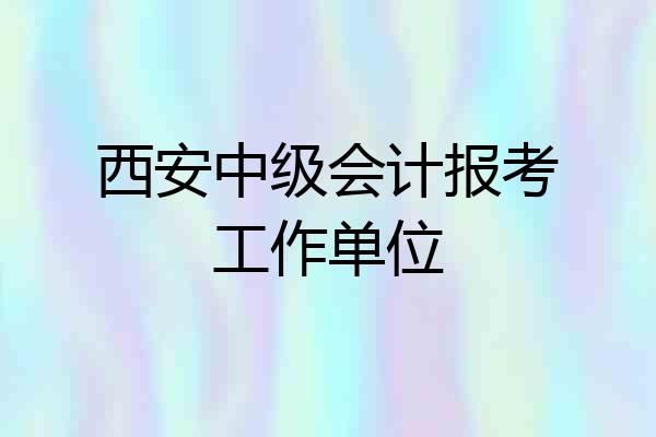 西安中级会计报考工作单位