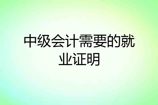 中级会计需要的就业证明