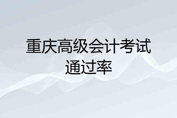 重庆高级会计考试通过率