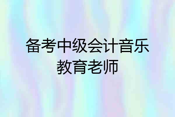 备考中级会计音乐教育老师