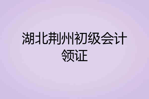 湖北荆州初级会计领证