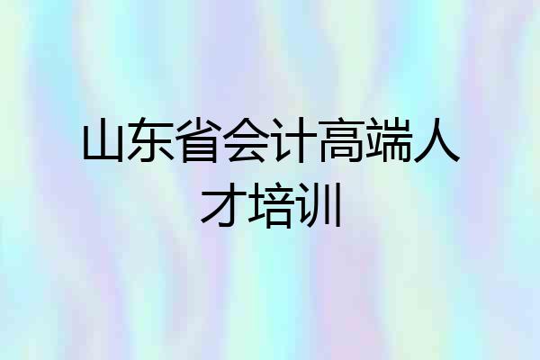 山东省会计高端人才培训