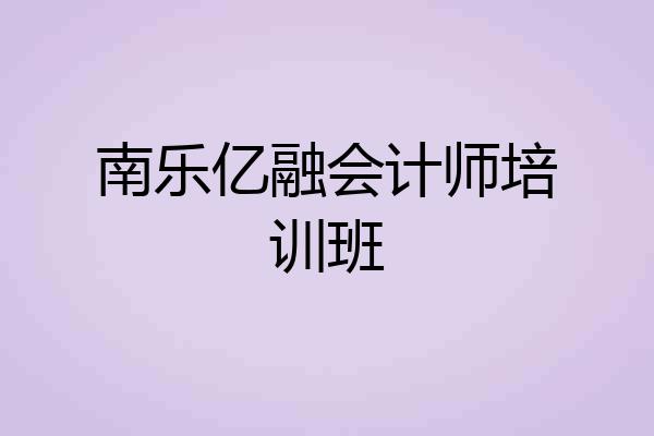 南乐亿融会计师培训班