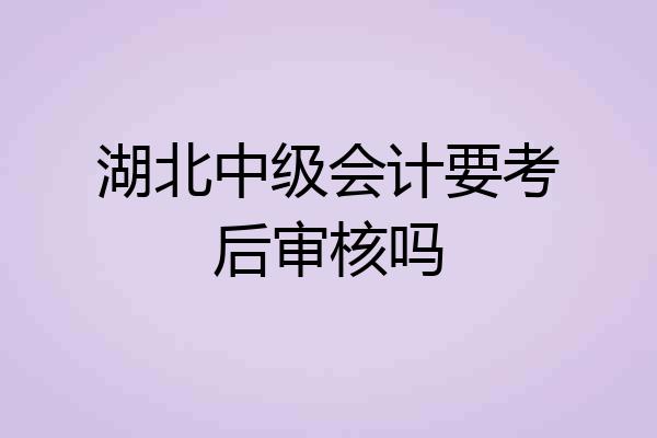 湖北中级会计要考后审核吗