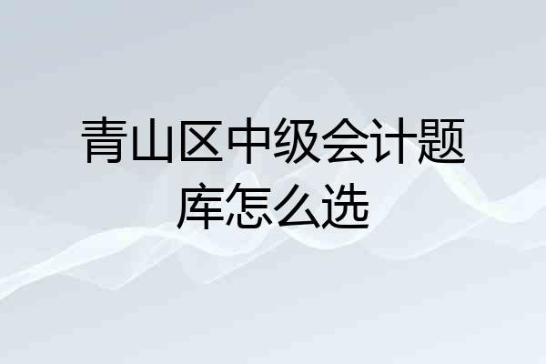 青山区中级会计题库怎么选