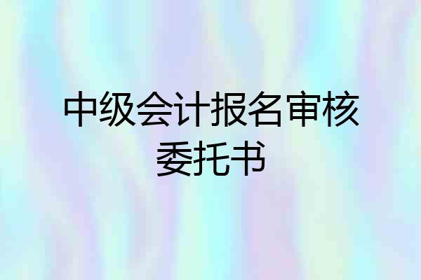 中级会计报名审核委托书