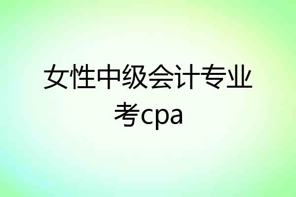 女性中级会计专业考cpa