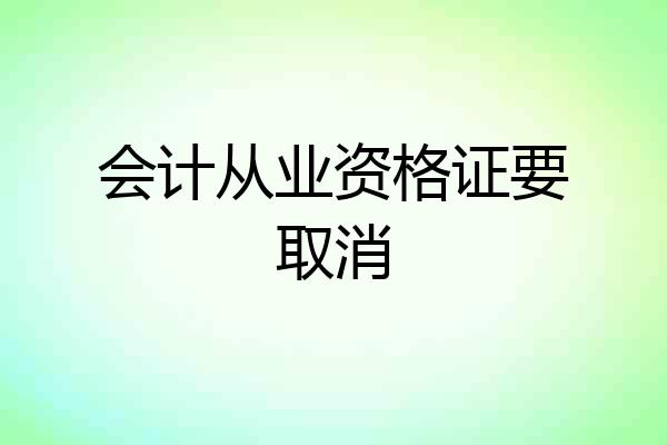 会计从业资格证要取消