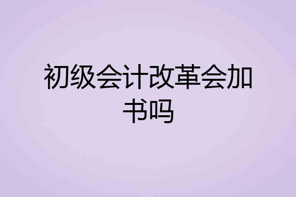初级会计改革会加书吗